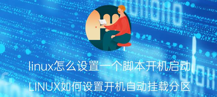 linux怎么设置一个脚本开机启动 LINUX如何设置开机自动挂载分区？